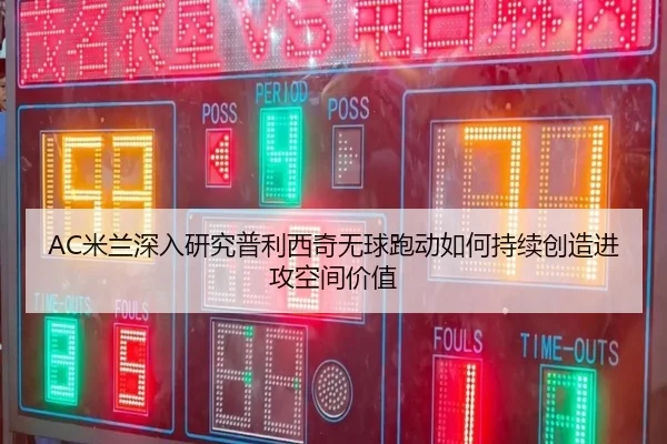 AC米兰深入研究普利西奇无球跑动如何持续创造进攻空间价值