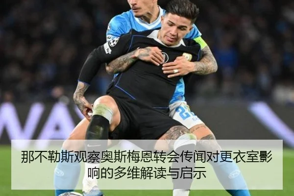 那不勒斯观察奥斯梅恩转会传闻对更衣室影响的多维解读与启示